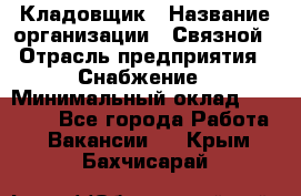 Кладовщик › Название организации ­ Связной › Отрасль предприятия ­ Снабжение › Минимальный оклад ­ 39 000 - Все города Работа » Вакансии   . Крым,Бахчисарай